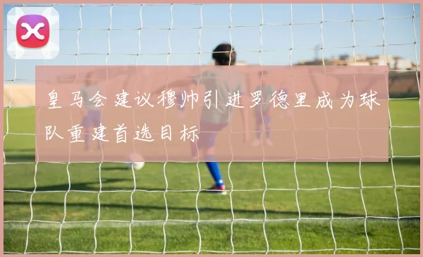 皇马会建议穆帅引进罗德里成为球队重建首选目标