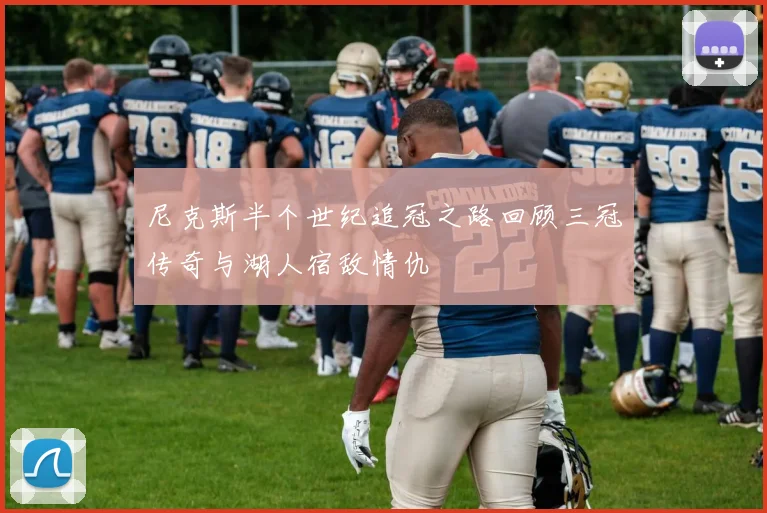 尼克斯半个世纪追冠之路回顾三冠传奇与湖人宿敌情仇