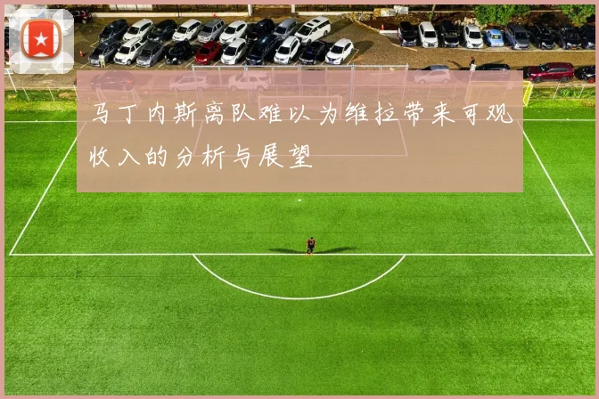 马丁内斯离队难以为维拉带来可观收入的分析与展望