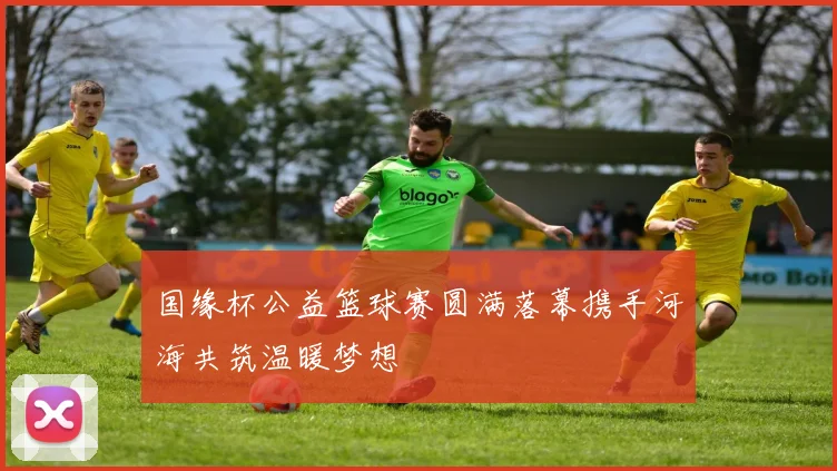 国缘杯公益篮球赛圆满落幕携手河海共筑温暖梦想