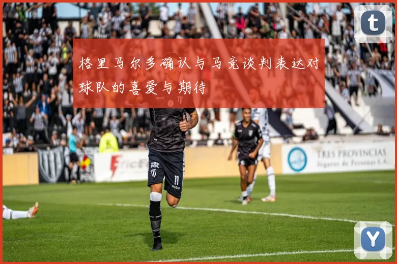 格里马尔多确认与马竞谈判表达对球队的喜爱与期待