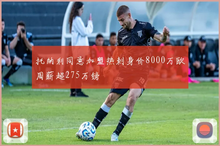 托纳利同意加盟热刺身价8000万欧周薪超275万镑