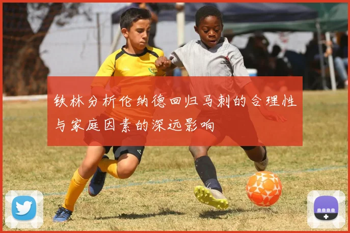 铁林分析伦纳德回归马刺的合理性与家庭因素的深远影响