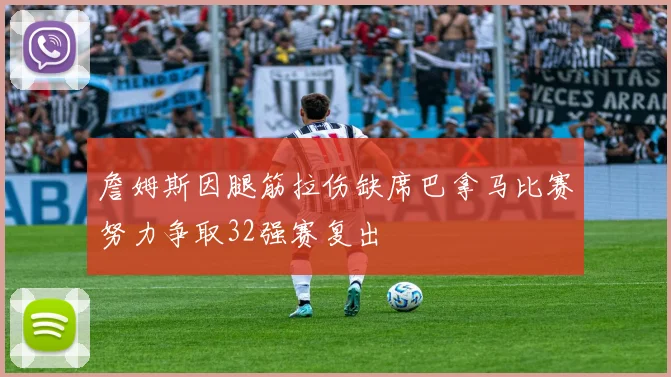 詹姆斯因腿筋拉伤缺席巴拿马比赛努力争取32强赛复出